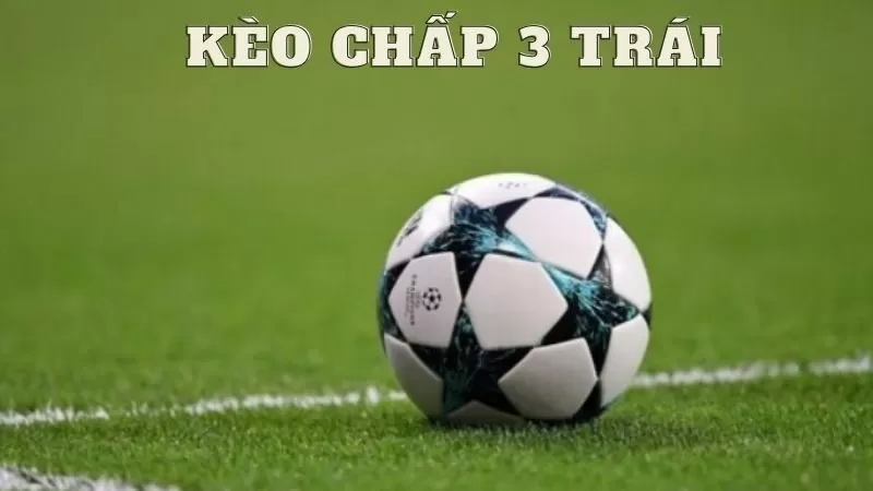 Hiểu r&otilde; về k&egrave;o chấp 3 tr&aacute;i trước khi tham gia